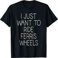 Samo Želim Voziti Ferris Wheels T-Shirt